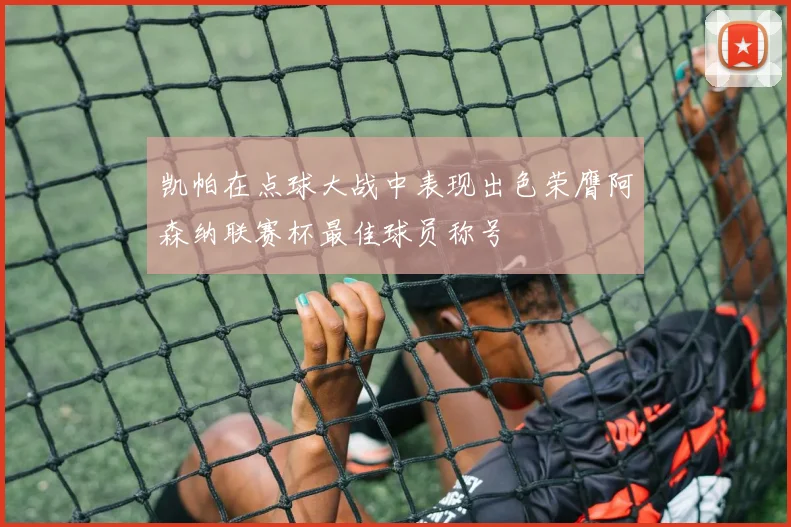 凯帕在点球大战中表现出色荣膺阿森纳联赛杯最佳球员称号