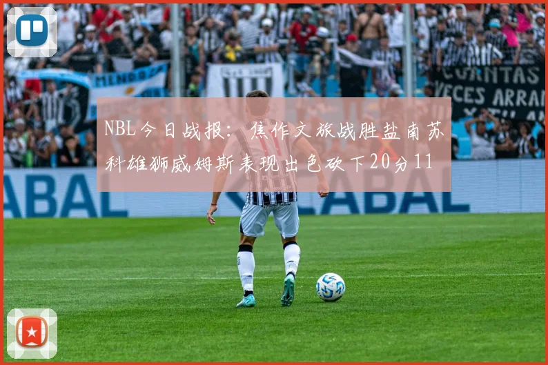 NBL今日战报：焦作文旅战胜盐南苏科雄狮威姆斯表现出色砍下20分11篮板