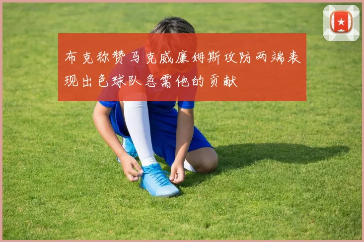 布克称赞马克威廉姆斯攻防两端表现出色球队急需他的贡献