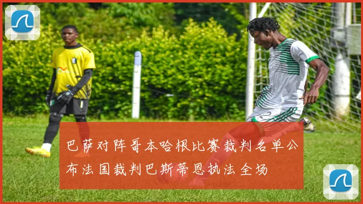 巴萨对阵哥本哈根比赛裁判名单公布法国裁判巴斯蒂恩执法全场