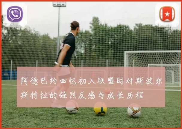 阿德巴约回忆初入联盟时对斯波尔斯特拉的强烈反感与成长历程