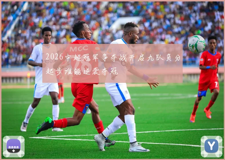2026中超冠军争夺战开启九队负分起步谁能逆袭夺冠