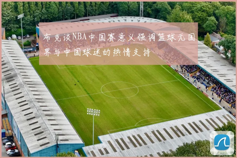 布克谈NBA中国赛意义强调篮球无国界与中国球迷的热情支持