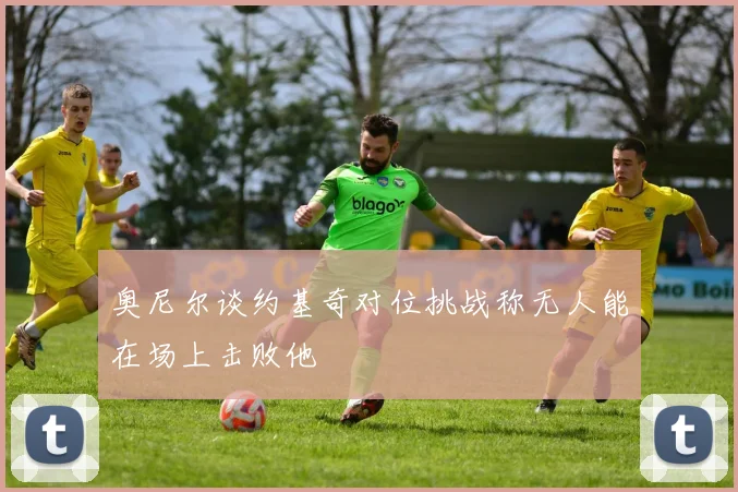 奥尼尔谈约基奇对位挑战称无人能在场上击败他