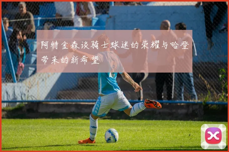 阿特金森谈骑士球迷的荣耀与哈登带来的新希望