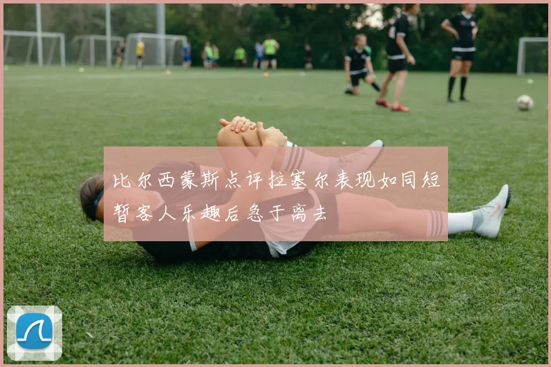 比尔西蒙斯点评拉塞尔表现如同短暂客人乐趣后急于离去