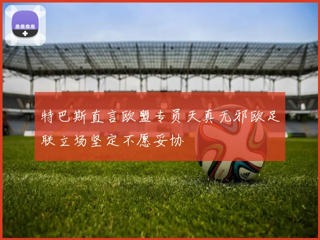 特巴斯直言欧盟专员天真无邪欧足联立场坚定不愿妥协