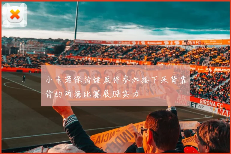 小卡若保持健康将参加接下来背靠背的两场比赛展现实力
